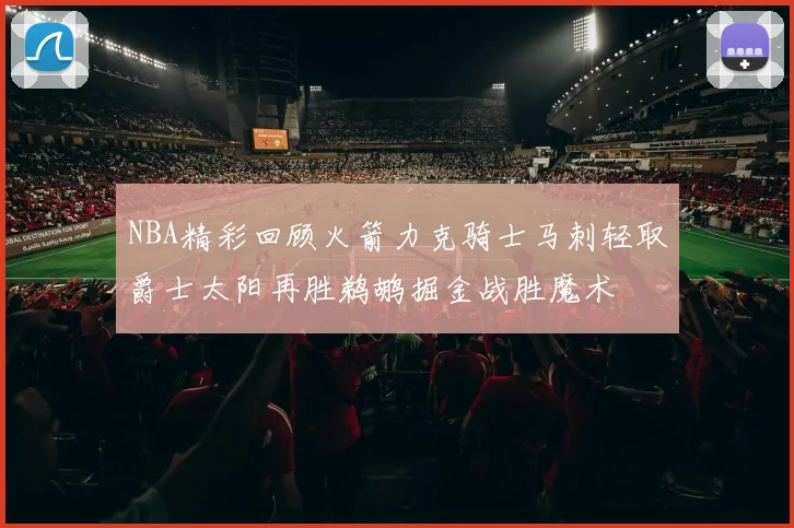 NBA精彩回顾火箭力克骑士马刺轻取爵士太阳再胜鹈鹕掘金战胜魔术