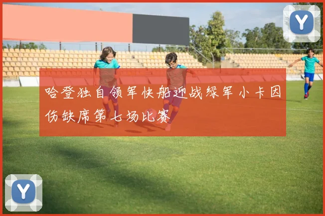 哈登独自领军快船迎战绿军小卡因伤缺席第七场比赛