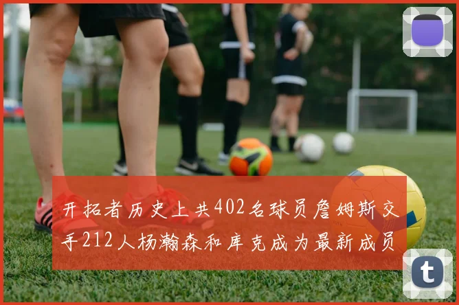 开拓者历史上共402名球员詹姆斯交手212人杨瀚森和库克成为最新成员