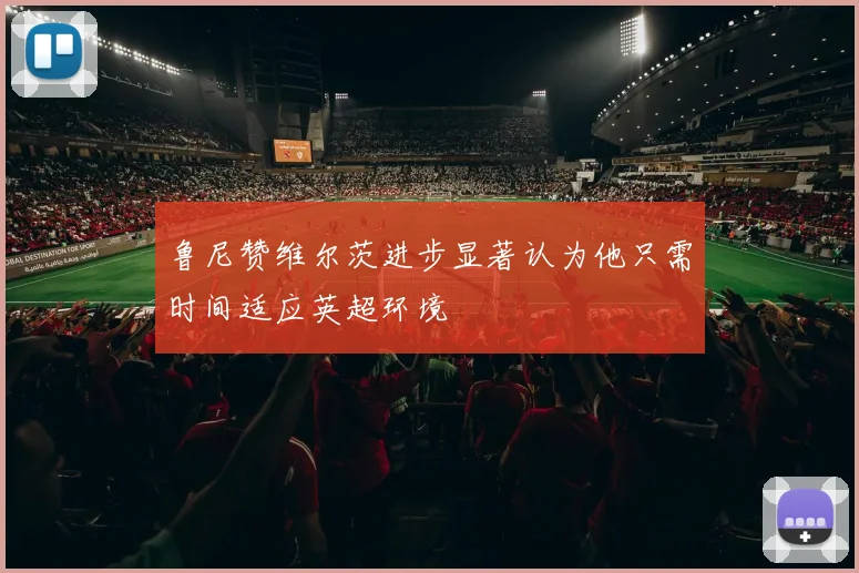 鲁尼赞维尔茨进步显著认为他只需时间适应英超环境