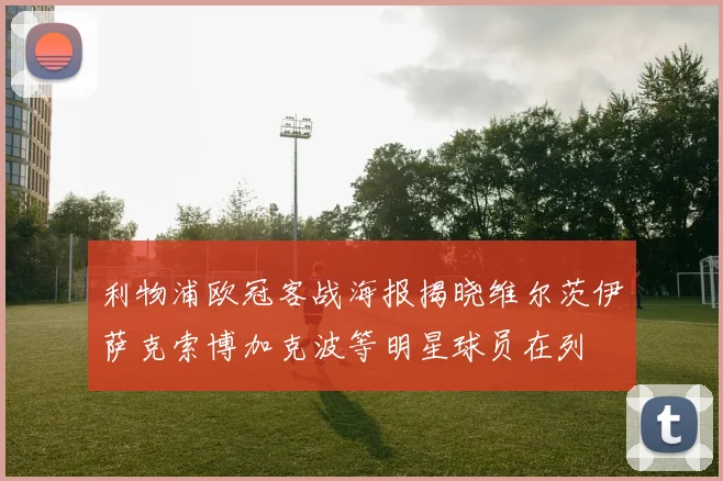 利物浦欧冠客战海报揭晓维尔茨伊萨克索博加克波等明星球员在列