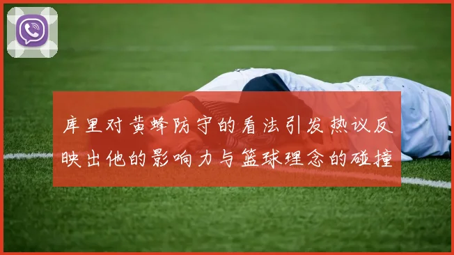 库里对黄蜂防守的看法引发热议反映出他的影响力与篮球理念的碰撞
