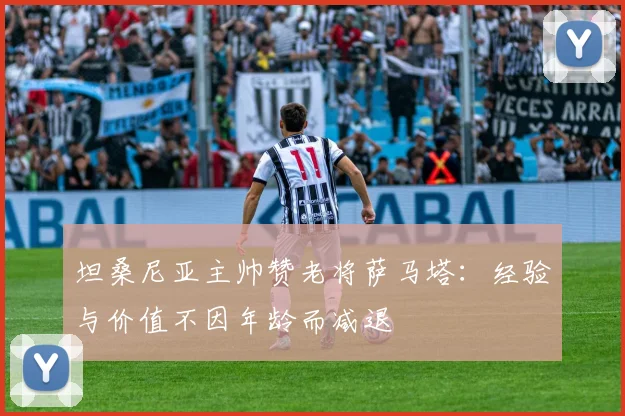 坦桑尼亚主帅赞老将萨马塔：经验与价值不因年龄而减退