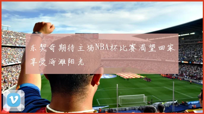 东契奇期待主场NBA杯比赛渴望回家享受海滩阳光