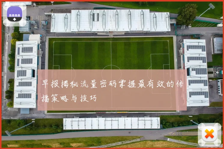 早报揭秘流量密码掌握最有效的传播策略与技巧